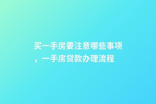 买一手房要注意哪些事项，一手房贷款办理流程-第1张-观点-玄机派