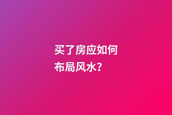 买了房应如何布局风水？