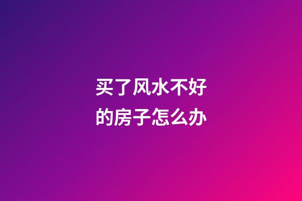 买了风水不好的房子怎么办