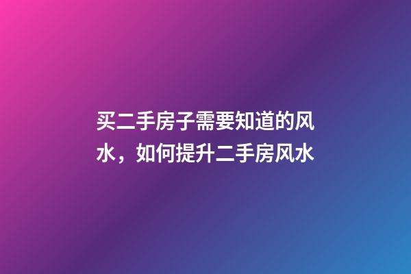 买二手房子需要知道的风水，如何提升二手房风水