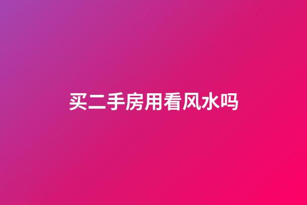 买二手房用看风水吗