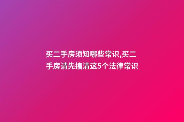 买二手房须知哪些常识,买二手房请先搞清这5个法律常识-第1张-观点-玄机派