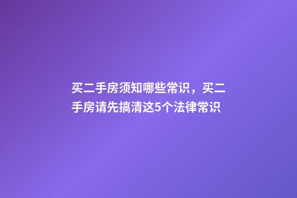 买二手房须知哪些常识，买二手房请先搞清这5个法律常识-第1张-观点-玄机派