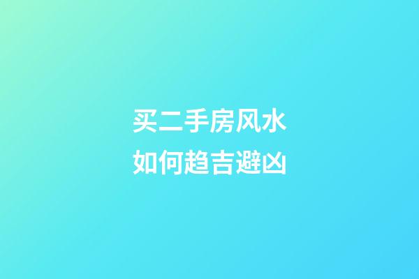 买二手房风水如何趋吉避凶