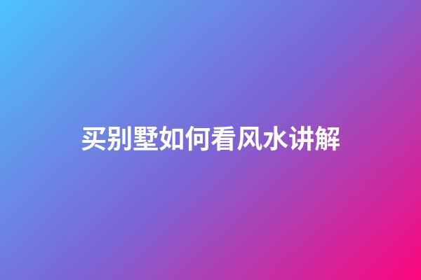 买别墅如何看风水讲解