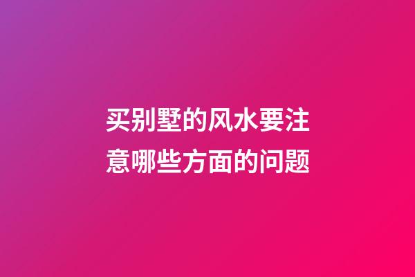 买别墅的风水要注意哪些方面的问题