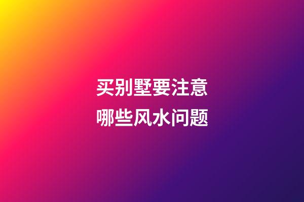 买别墅要注意哪些风水问题