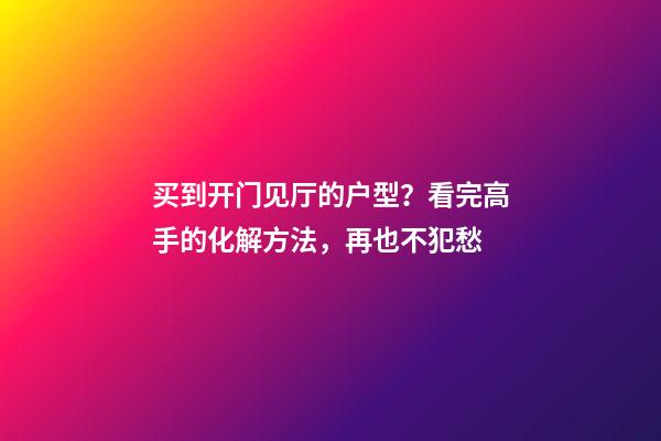 买到开门见厅的户型？看完高手的化解方法，再也不犯愁