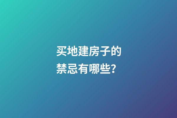 买地建房子的禁忌有哪些？