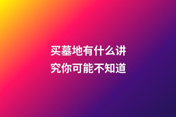 买墓地有什么讲究你可能不知道