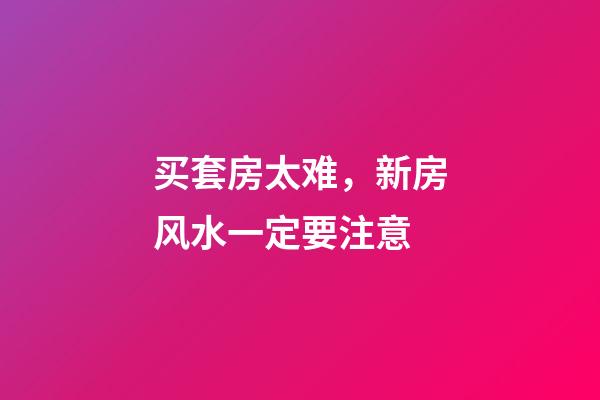 买套房太难，新房风水一定要注意