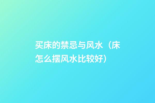 买床的禁忌与风水（床怎么摆风水比较好）