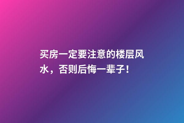 买房一定要注意的楼层风水，否则后悔一辈子！