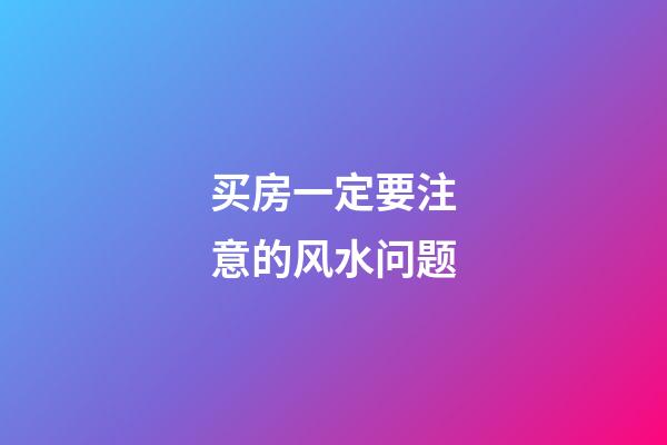 买房一定要注意的风水问题