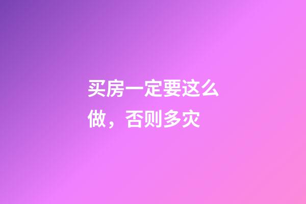 买房一定要这么做，否则多灾