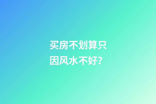 买房不划算只因风水不好？