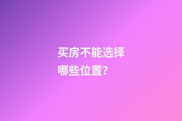 买房不能选择哪些位置？