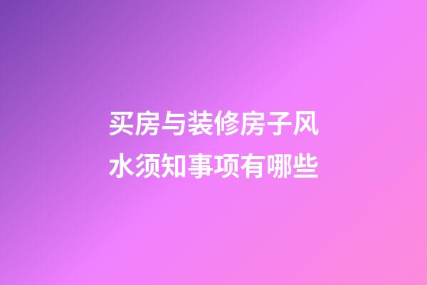 买房与装修房子风水须知事项有哪些