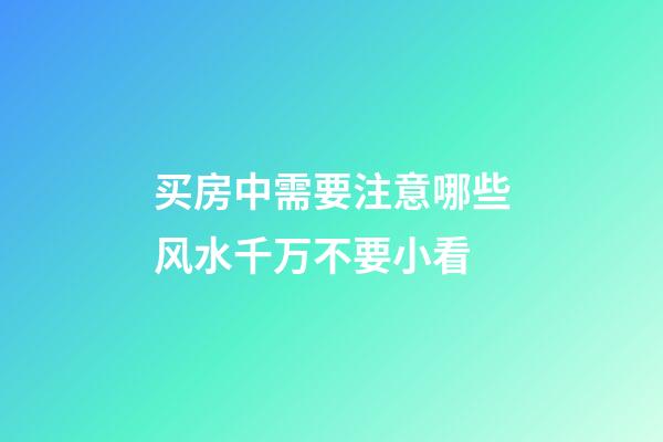 买房中需要注意哪些风水千万不要小看