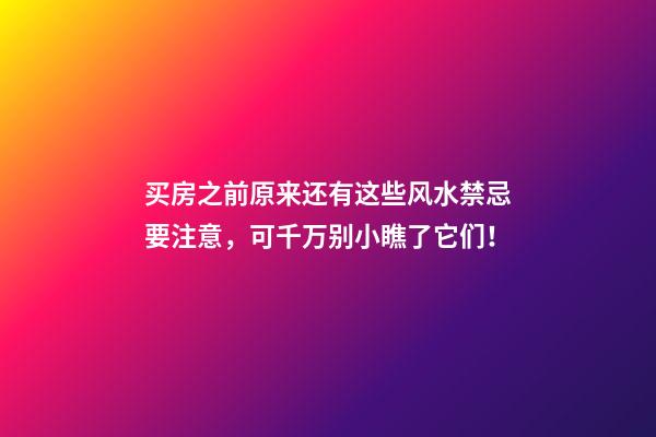 买房之前原来还有这些风水禁忌要注意，可千万别小瞧了它们！