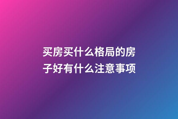 买房买什么格局的房子好有什么注意事项