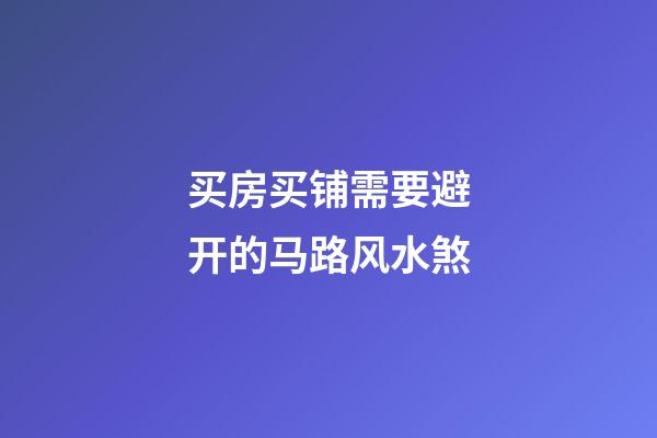 买房买铺需要避开的马路风水煞