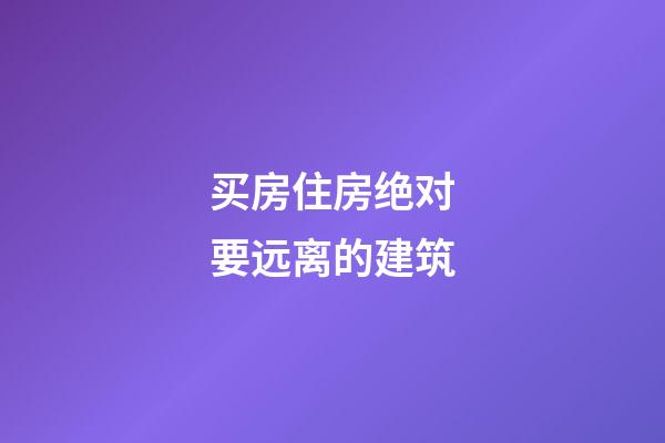 买房住房绝对要远离的建筑
