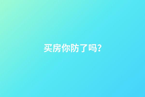 买房你防了吗？