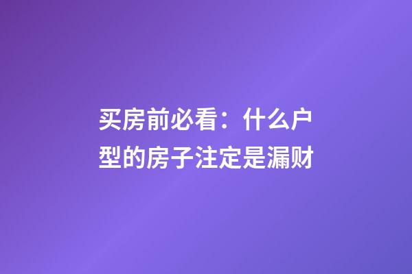 买房前必看：什么户型的房子注定是漏财