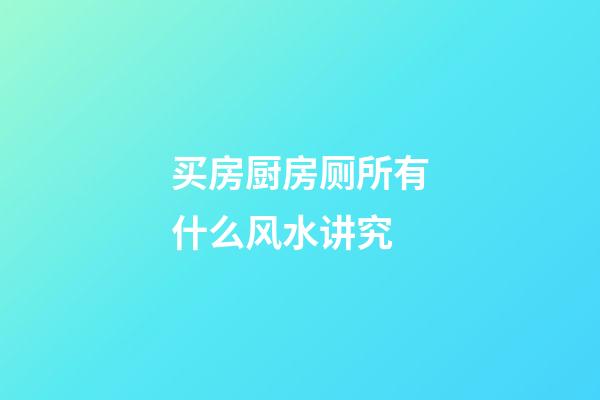 买房厨房厕所有什么风水讲究