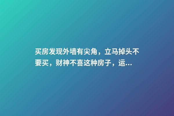 买房发现外墙有尖角，立马掉头不要买，财神不喜这种房子，运势差