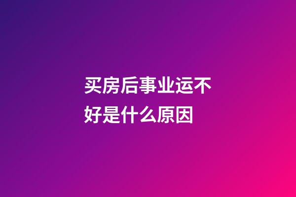 买房后事业运不好是什么原因