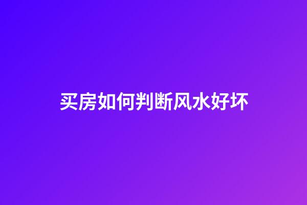 买房如何判断风水好坏
