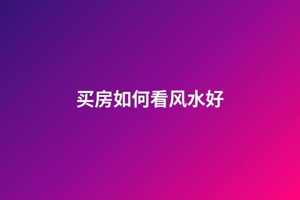 买房如何看风水好