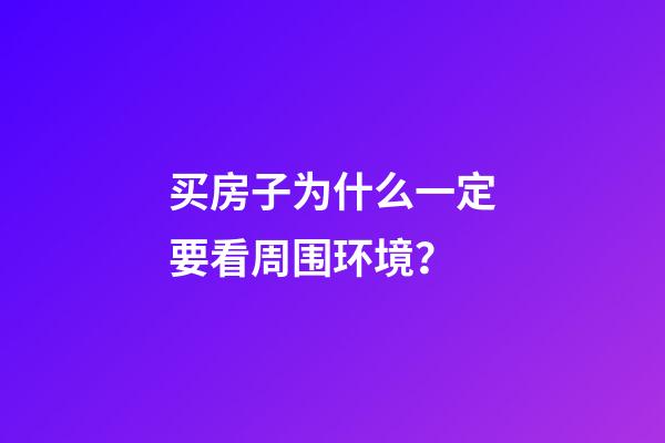 买房子为什么一定要看周围环境？