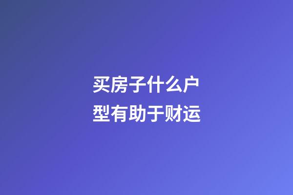 买房子什么户型有助于财运