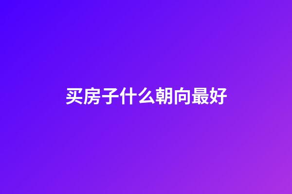 买房子什么朝向最好
