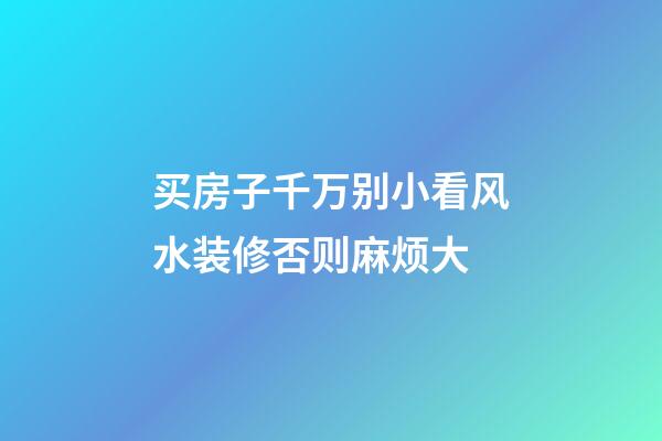 买房子千万别小看风水装修否则麻烦大