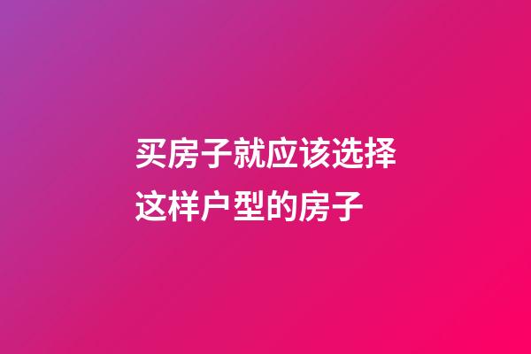 买房子就应该选择这样户型的房子
