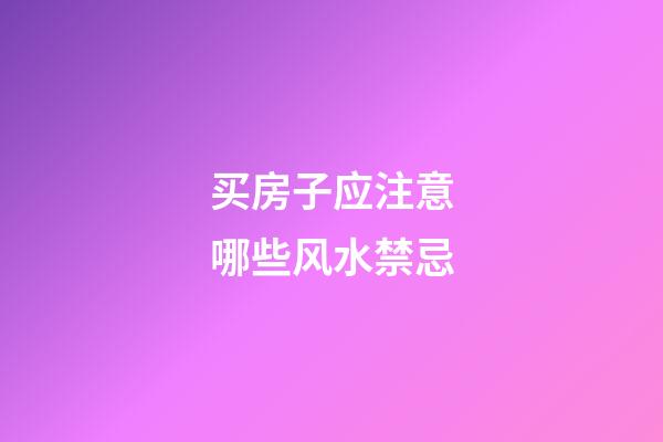 买房子应注意哪些风水禁忌