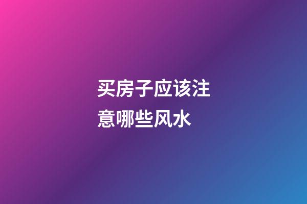 买房子应该注意哪些风水