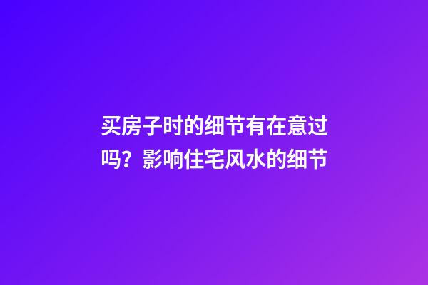 买房子时的细节有在意过吗？影响住宅风水的细节