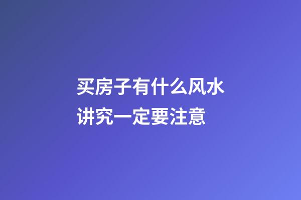 买房子有什么风水讲究一定要注意