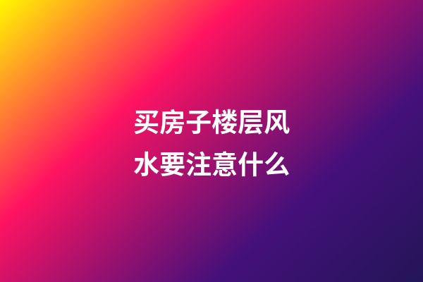 买房子楼层风水要注意什么
