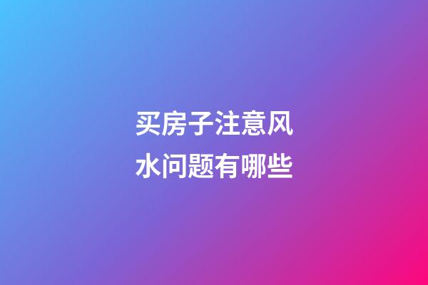 买房子注意风水问题有哪些