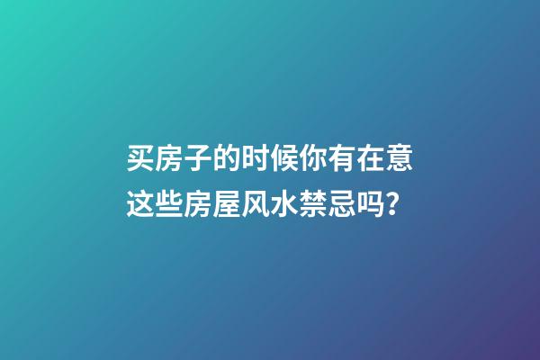买房子的时候你有在意这些房屋风水禁忌吗？