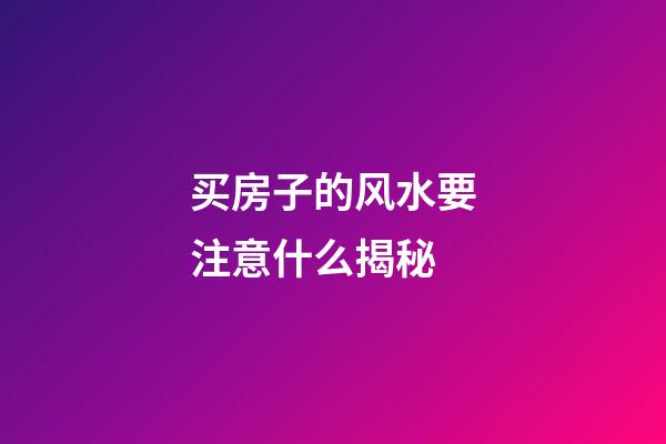 买房子的风水要注意什么揭秘