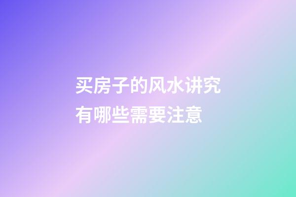 买房子的风水讲究有哪些需要注意
