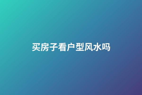 买房子看户型风水吗