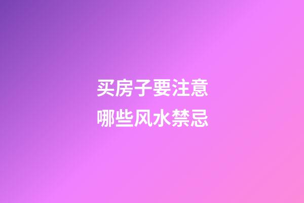买房子要注意哪些风水禁忌